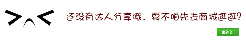 还没有达人分享哦，要不咱先去商城逛逛？